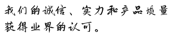 我们的诚信、实力和产品质量获得业界的认可。